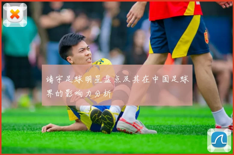 靖宇足球明星盘点及其在中国足球界的影响力分析
