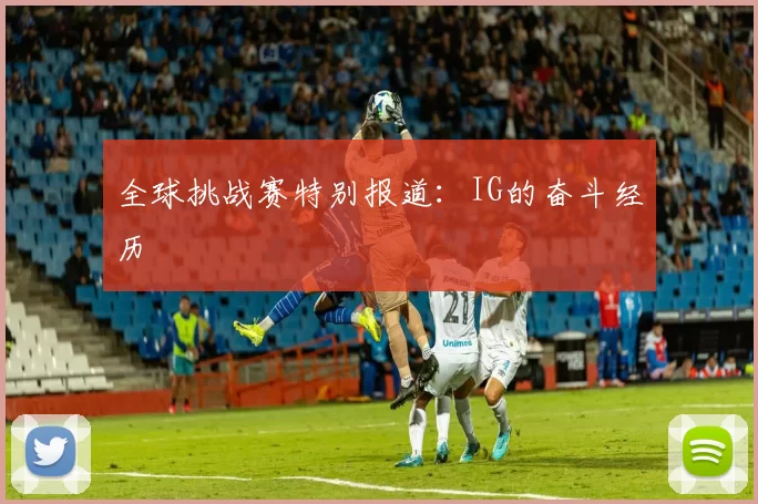 全球挑战赛特别报道：IG的奋斗经历