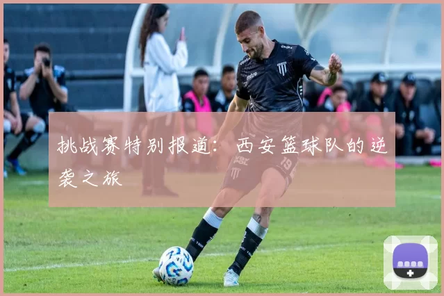挑战赛特别报道：西安篮球队的逆袭之旅