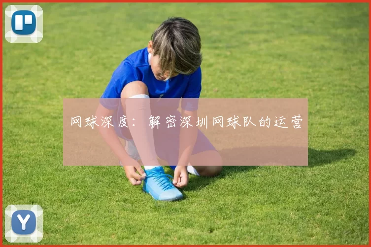 网球深度：解密深圳网球队的运营