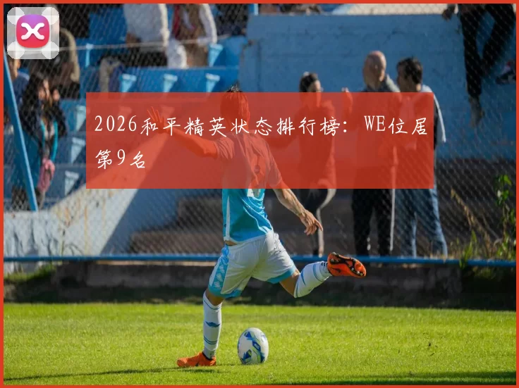 2026和平精英状态排行榜：WE位居第9名