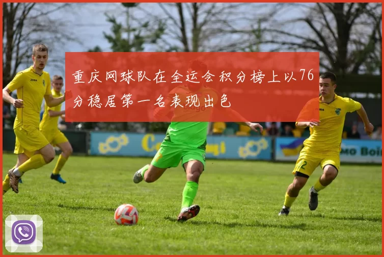 重庆网球队在全运会积分榜上以76分稳居第一名表现出色