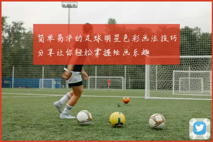 简单易学的足球明星色彩画法技巧分享让你轻松掌握绘画乐趣