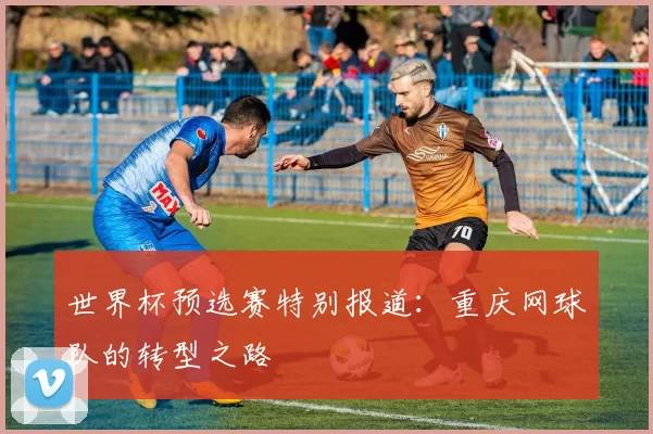 世界杯预选赛特别报道：重庆网球队的转型之路