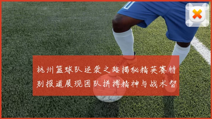 杭州篮球队逆袭之路揭秘精英赛特别报道展现团队拼搏精神与战术智慧