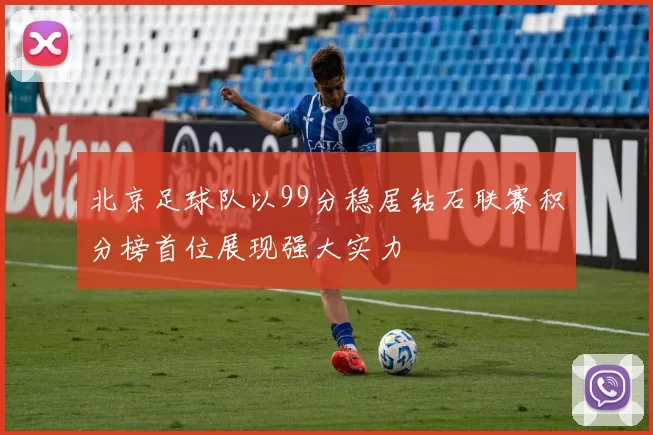 北京足球队以99分稳居钻石联赛积分榜首位展现强大实力
